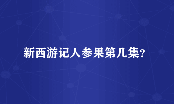 新西游记人参果第几集？
