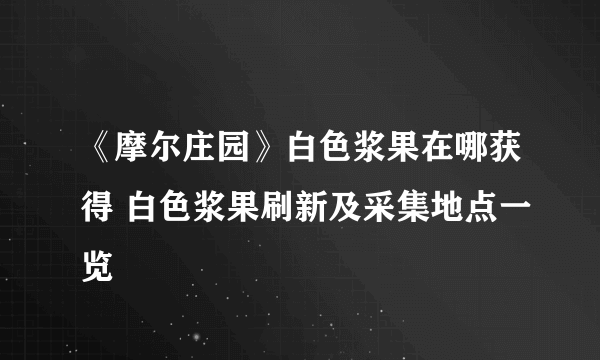 《摩尔庄园》白色浆果在哪获得 白色浆果刷新及采集地点一览