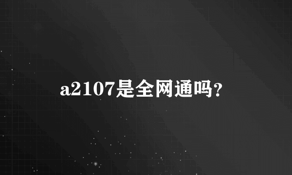 a2107是全网通吗？