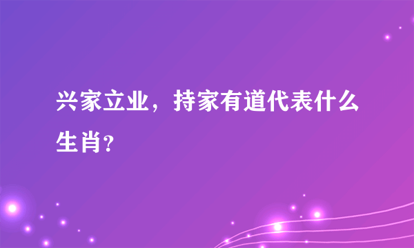 兴家立业，持家有道代表什么生肖？