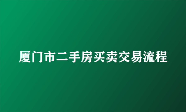 厦门市二手房买卖交易流程