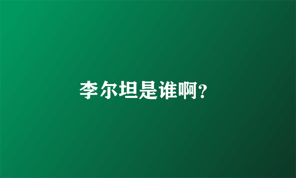 李尔坦是谁啊？
