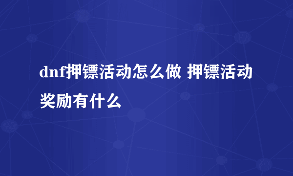 dnf押镖活动怎么做 押镖活动奖励有什么