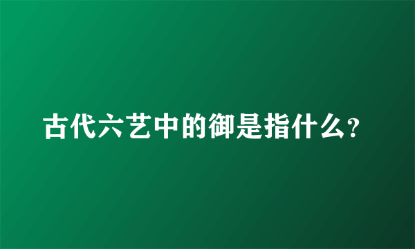 古代六艺中的御是指什么？