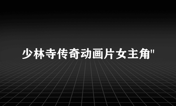 少林寺传奇动画片女主角