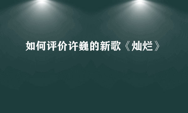 如何评价许巍的新歌《灿烂》