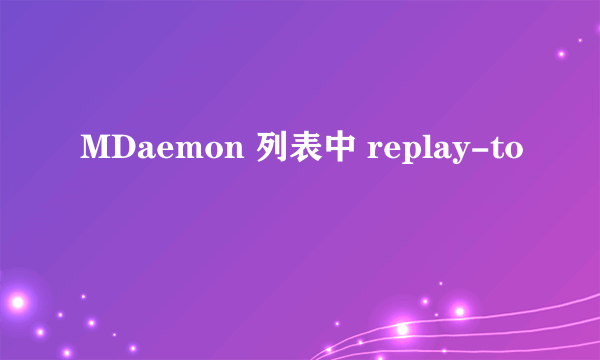 MDaemon 列表中 replay-to