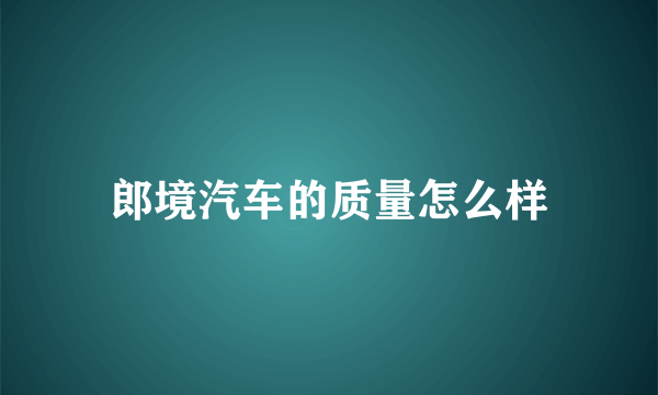 郎境汽车的质量怎么样