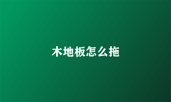 木地板怎么拖