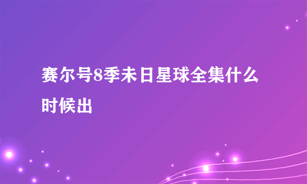 赛尔号8季未日星球全集什么时候出