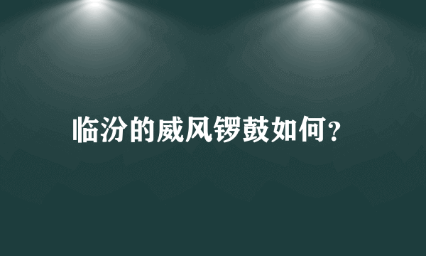 临汾的威风锣鼓如何？
