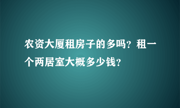 农资大厦租房子的多吗？租一个两居室大概多少钱？