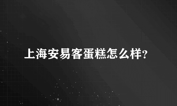上海安易客蛋糕怎么样？
