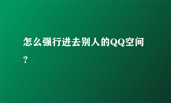 怎么强行进去别人的QQ空间？