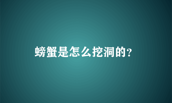 螃蟹是怎么挖洞的？
