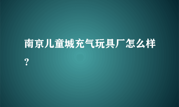 南京儿童城充气玩具厂怎么样？