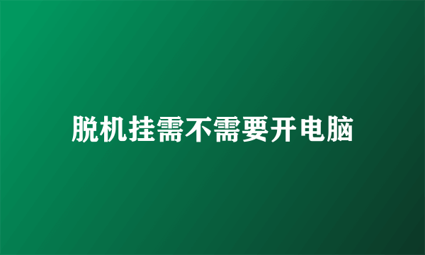 脱机挂需不需要开电脑