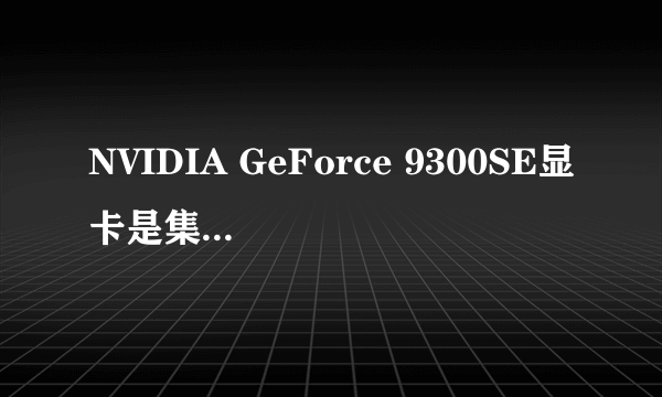 NVIDIA GeForce 9300SE显卡是集成显卡吗
