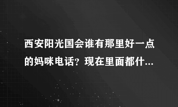 西安阳光国会谁有那里好一点的妈咪电话？现在里面都什么价位？分那些档次？