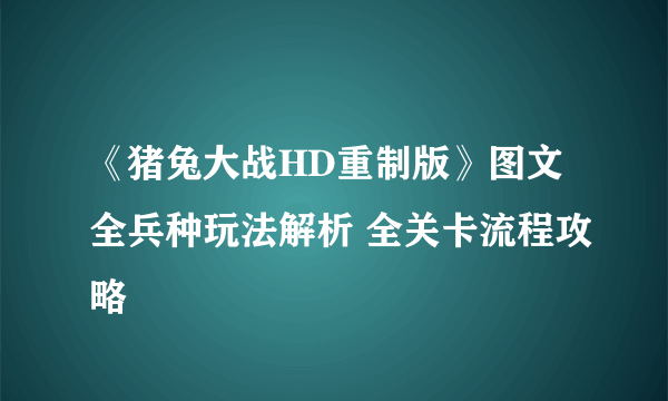 《猪兔大战HD重制版》图文全兵种玩法解析 全关卡流程攻略