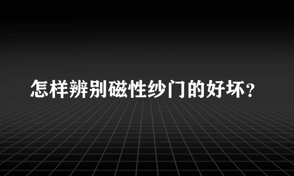怎样辨别磁性纱门的好坏？