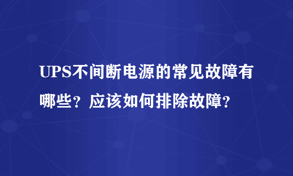 UPS不间断电源的常见故障有哪些？应该如何排除故障？
