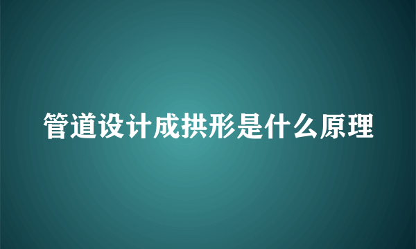 管道设计成拱形是什么原理