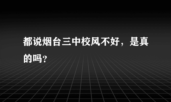 都说烟台三中校风不好，是真的吗？