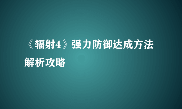 《辐射4》强力防御达成方法解析攻略