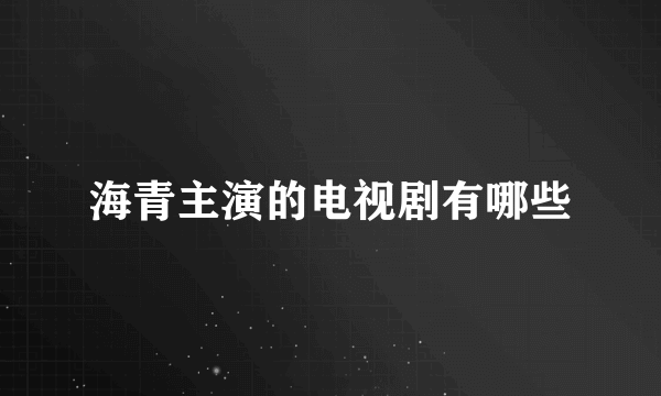海青主演的电视剧有哪些