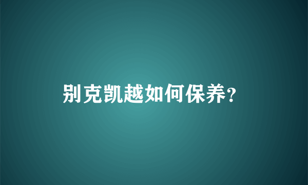 别克凯越如何保养？
