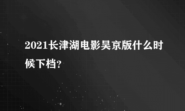 2021长津湖电影吴京版什么时候下档？