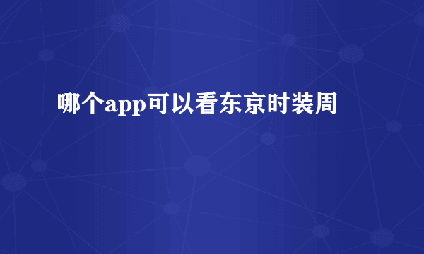 哪个app可以看东京时装周
