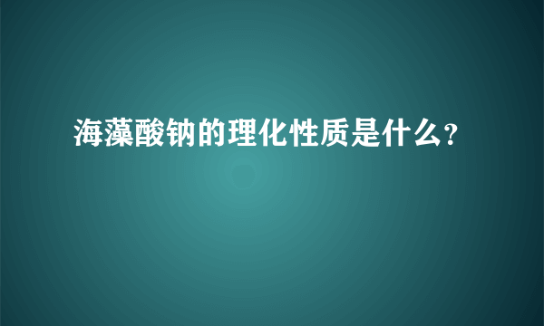 海藻酸钠的理化性质是什么？