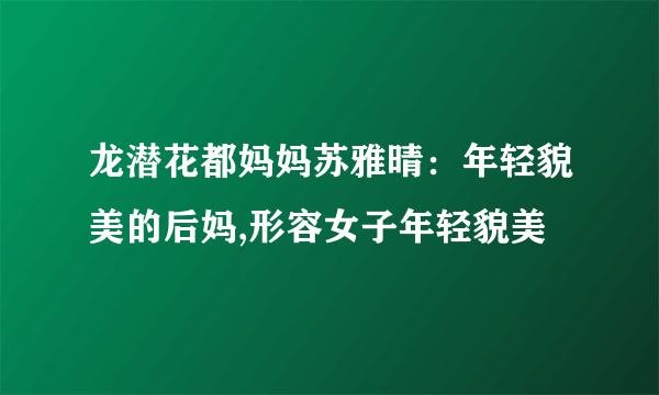 龙潜花都妈妈苏雅晴：年轻貌美的后妈,形容女子年轻貌美