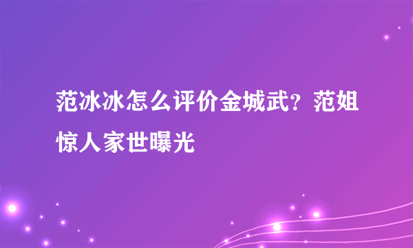 范冰冰怎么评价金城武？范姐惊人家世曝光
