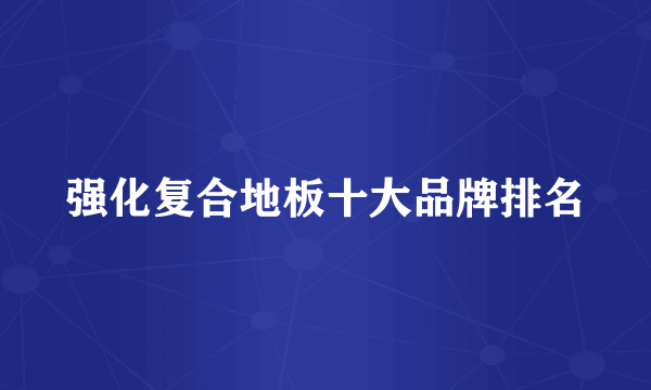强化复合地板十大品牌排名