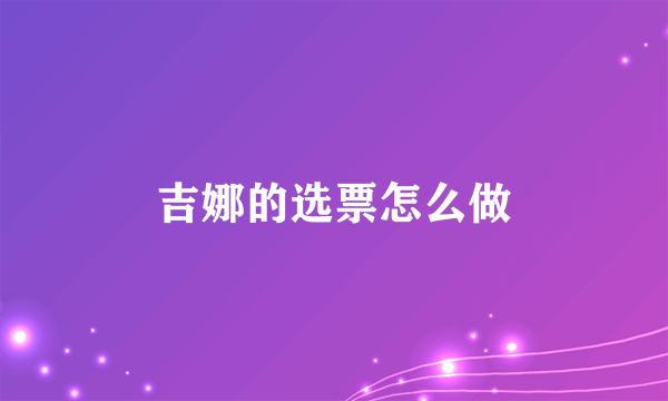 吉娜的选票怎么做