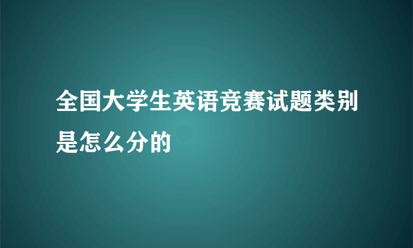 全国大学生英语竞赛试题类别是怎么分的