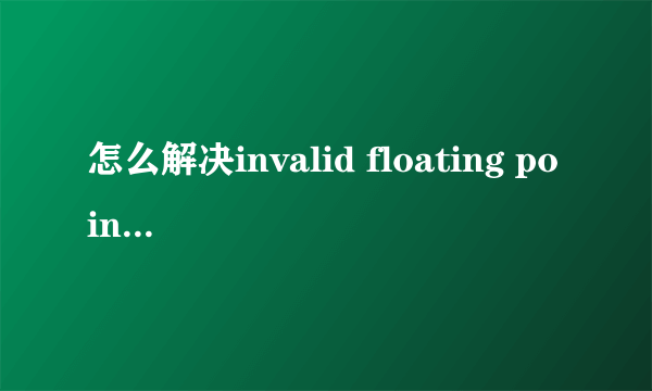 怎么解决invalid floating point operation
