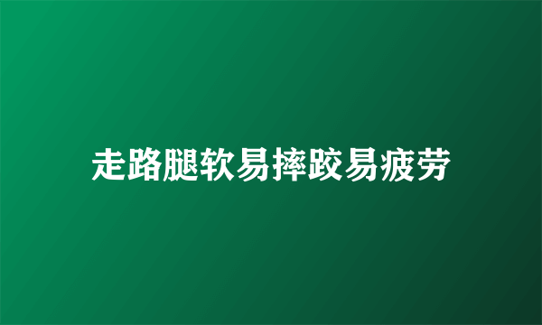 走路腿软易摔跤易疲劳