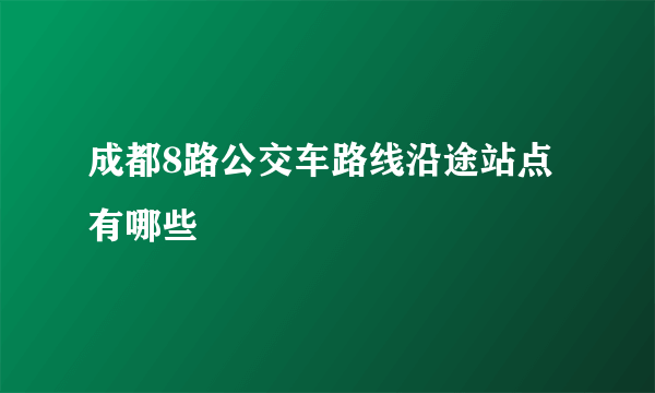 成都8路公交车路线沿途站点有哪些