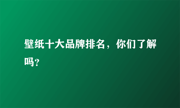 壁纸十大品牌排名，你们了解吗？