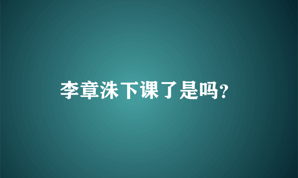 李章洙下课了是吗？