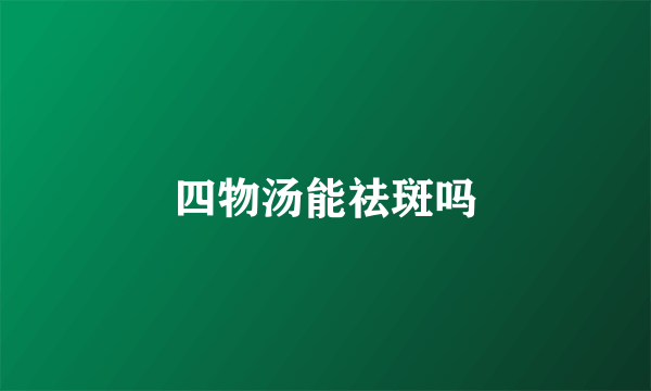 四物汤能祛斑吗