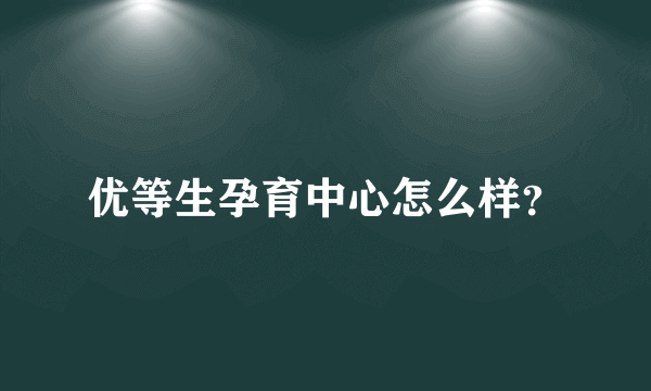 优等生孕育中心怎么样？