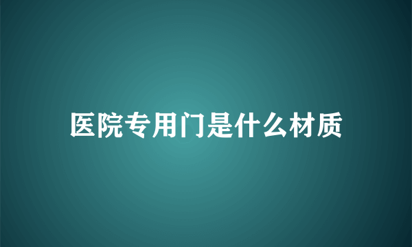 医院专用门是什么材质