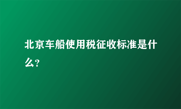 北京车船使用税征收标准是什么？