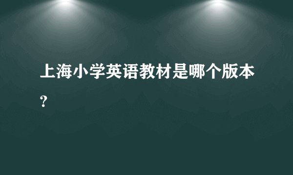 上海小学英语教材是哪个版本？