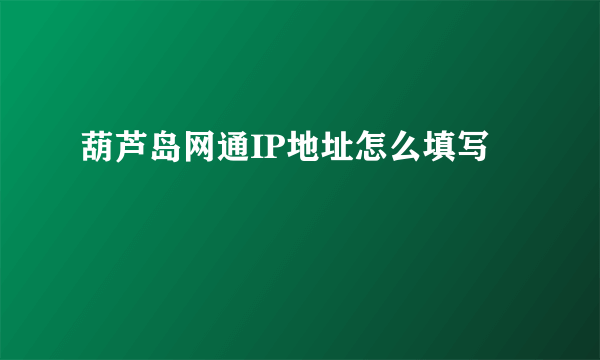 葫芦岛网通IP地址怎么填写